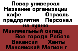 Повар-универсал › Название организации ­ кафе Piligrim › Отрасль предприятия ­ Персонал на кухню › Минимальный оклад ­ 21 000 - Все города Работа » Вакансии   . Ханты-Мансийский,Мегион г.